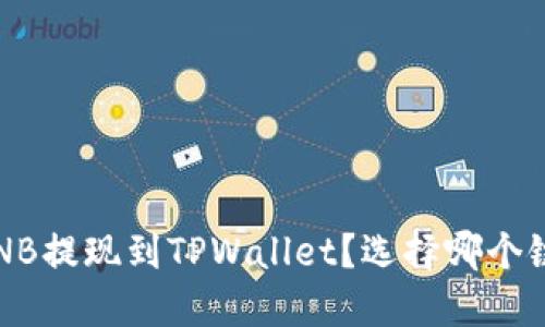 如何将BNB提现到TPWallet？选择哪个链更合适？
