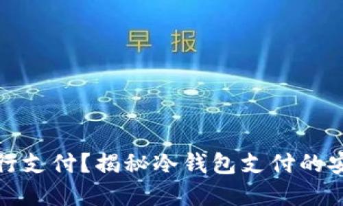 冷钱包如何进行支付？揭秘冷钱包支付的安全性与实用性
