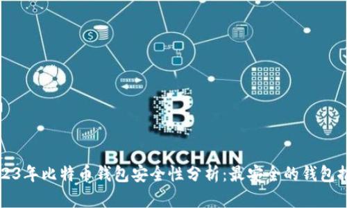 2023年比特币钱包安全性分析：最安全的钱包推荐
