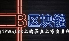 如何在TPWallet上购买未上市交易所的币？