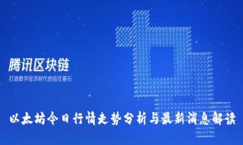 以太坊今日行情走势分析与最新消息解读