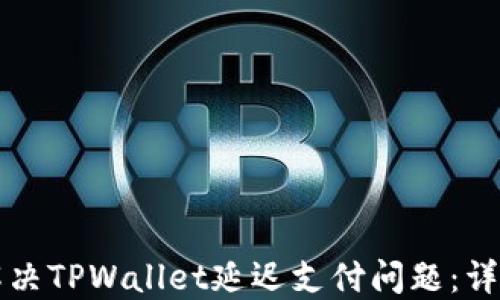 
如何解决TPWallet延迟支付问题：详尽指南