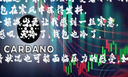 当然可以！以下是一些与“天冷了钱包也冷”相关的句子：

1. 每当冬天到来，漫天飞舞的雪花让我感到寒冷，钱包里的钞票却显得格外稀少。
2. 天气越来越冷，仿佛整个世界都变得沉重，钱包也在这个季节默默承受着冰冷的压力。
3. 冬天的来临不仅带走了温暖的阳光，也让我的钱包在寒风中冻得发抖。
4. 天冷了，除了要穿上厚厚的衣服保暖，钱包里的余额减少更让我感到一丝寒意。
5. 寒风刺骨，温度骤降，看到空荡荡的钱包，我不禁感叹，天冷了，钱包也冷了。

这些句子表达了冬季来临时不仅气温下降，个人经济状况也可能面临压力的感受。如果你需要更多的例子或不同风格的句子，请告诉我！