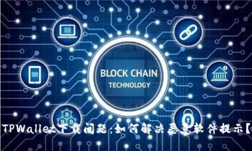 TPWallet下载问题：如何解决恶意软件提示？