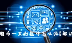 tpwallet转币一直打包中怎么办？解决办法详解