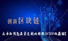 火币冷钱包是否支持比特股（BTS）的存储？