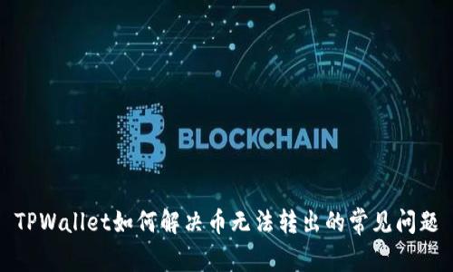 TPWallet如何解决币无法转出的常见问题