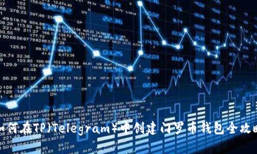 如何在TP（Telegram）中创建门罗币钱包全攻略