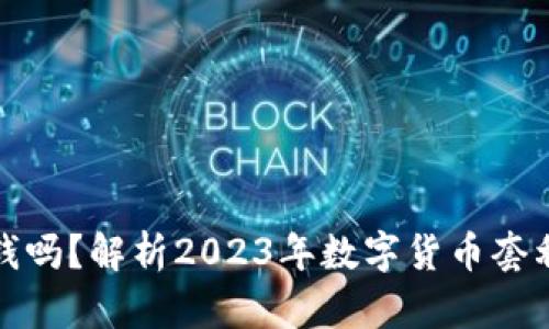 虚拟币搬砖赚钱吗？解析2023年数字货币套利的前景与风险