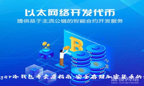 香港Ledger冷钱包专卖店指南：安全存储加密货币的最佳选择