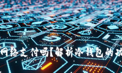 冷钱包可以无网络支付吗？解析冷钱包的功能与使用场景